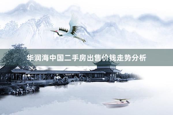 华润海中国二手房出售价钱走势分析