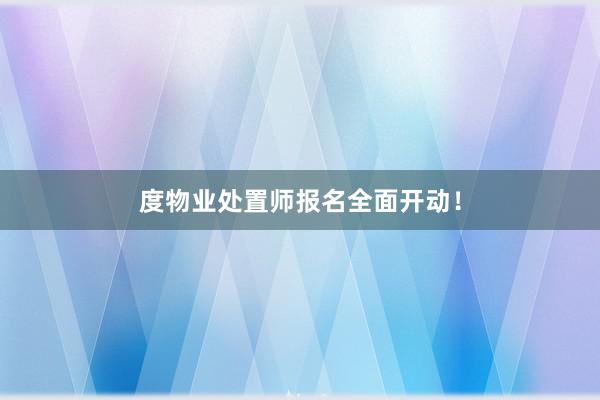 度物业处置师报名全面开动！