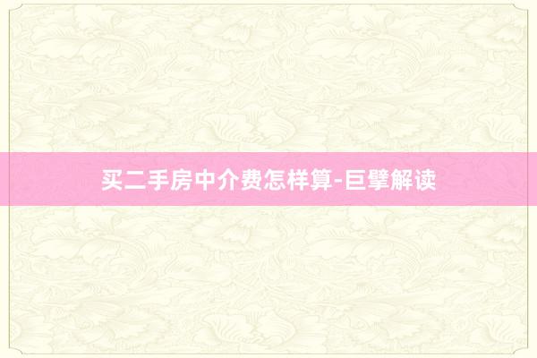 买二手房中介费怎样算-巨擘解读