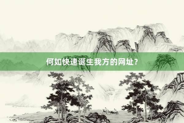 何如快速诞生我方的网址？