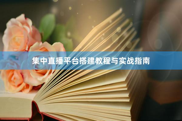 集中直播平台搭建教程与实战指南