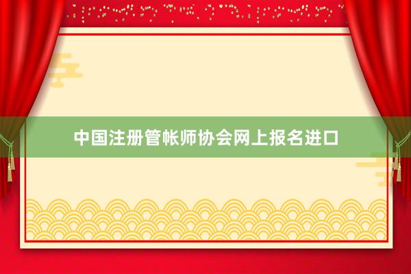 中国注册管帐师协会网上报名进口