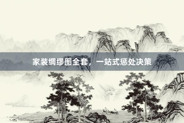 家装绸缪图全套，一站式惩处决策