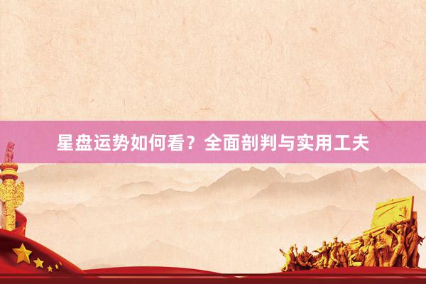 星盘运势如何看？全面剖判与实用工夫