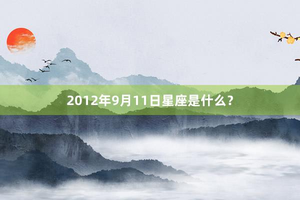 2012年9月11日星座是什么？