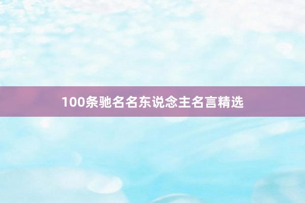 100条驰名名东说念主名言精选