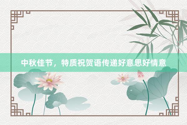中秋佳节，特质祝贺语传递好意思好情意