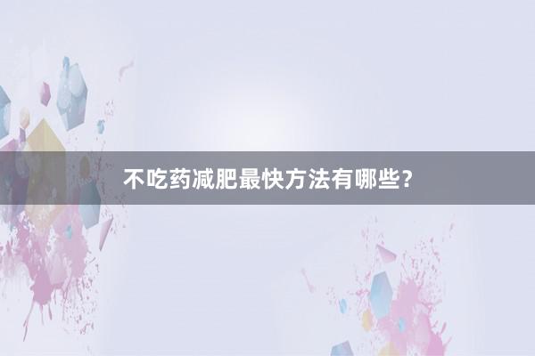 不吃药减肥最快方法有哪些？