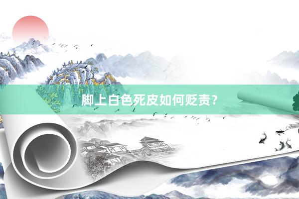 脚上白色死皮如何贬责？