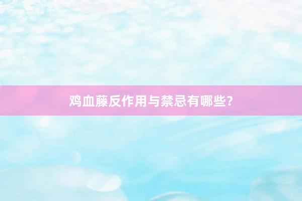 鸡血藤反作用与禁忌有哪些？