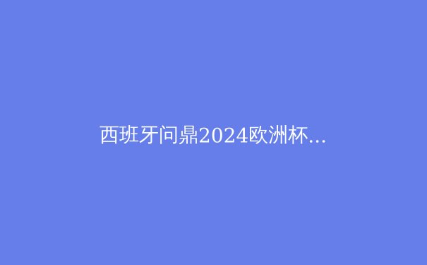西班牙问鼎2024欧洲杯：传控足球的华丽复兴与青春风暴 - 3