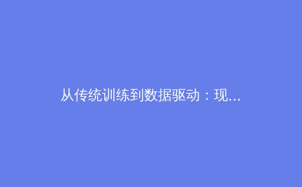 从传统训练到数据驱动：现代体育训练的科学革命 - 2