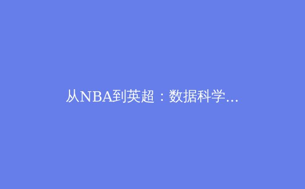 从NBA到英超：数据科学如何重塑现代体育竞技策略 - 3