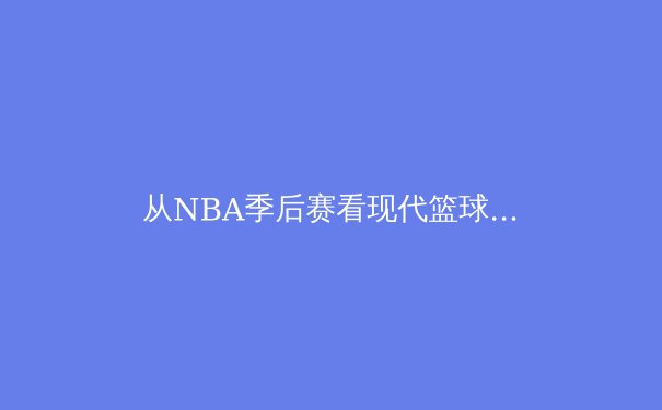 从NBA季后赛看现代篮球战术演进：三分浪潮下的空间博弈与全能锋线崛起 - 3