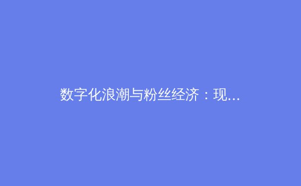 数字化浪潮与粉丝经济：现代体育产业变革的双引擎