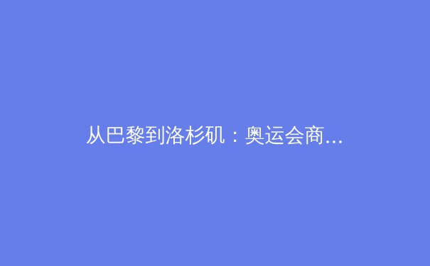 从巴黎到洛杉矶：奥运会商业模式的迭代与数字媒体的颠覆性变革 - 3