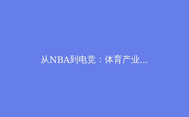 从NBA到电竞：体育产业数字化转型的阵痛与新生 - 2