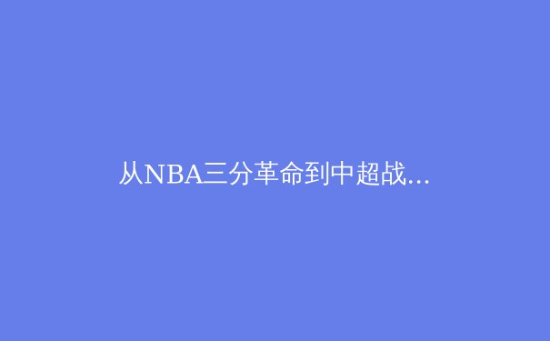 从NBA三分革命到中超战术困境：现代体育赛事数据分析的技术跃迁与战略博弈 - 4