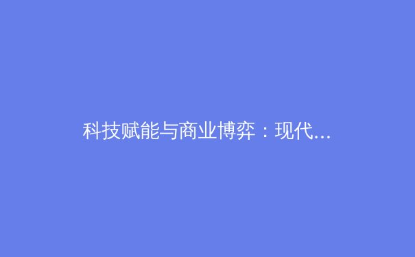 科技赋能与商业博弈：现代体育产业转型的双重引擎